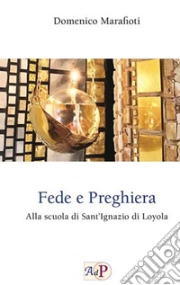 Fede e preghiera. Alla scuola di Sant'Ignazio di Loyola libro