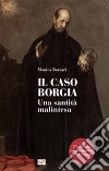 Il caso Borgia. Una santità malintesa. Ediz. ampliata libro