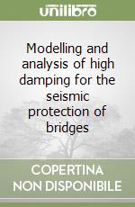 Modelling and analysis of high damping for the seismic protection of bridges libro