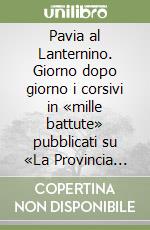 Pavia al Lanternino. Giorno dopo giorno i corsivi in «mille battute» pubblicati su «La Provincia Pavese» libro