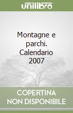 Montagne e parchi. Calendario 2007 libro