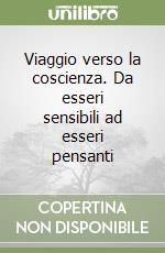 Viaggio verso la coscienza. Da esseri sensibili ad esseri pensanti