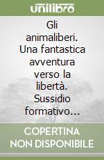 Gli animaliberi. Una fantastica avventura verso la libertà. Sussidio formativo liberamente ispirato al libro «La fattoria degli animali» di G. Orwell libro