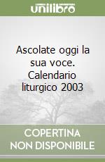 Ascolate oggi la sua voce. Calendario liturgico 2003 libro