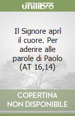 Il Signore aprì il cuore. Per aderire alle parole di Paolo (AT 16,14) libro