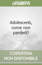 Adolescenti, come non perderli?
