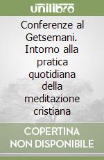 Conferenze al Getsemani. Intorno alla pratica quotidiana della meditazione cristiana libro