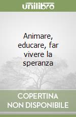 Animare, educare, far vivere la speranza