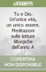 Tu e Dio. Un'unica vita, un unico essere. Meditazioni sulle letture lilturgiche dell'anno A libro