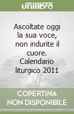 Ascoltate oggi la sua voce, non indurite il cuore. Calendario liturgico 2011 libro