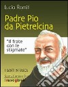 Padre Pio da Pietralcina. Il frate con le stigmate libro di Romiti Lucia