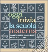 Oggi inizia la scuola materna. Consigli pratici, regole di base, ricette scaccia-ansia libro