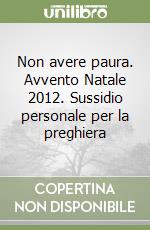 Non avere paura. Avvento Natale 2012. Sussidio personale per la preghiera libro