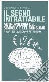 Il segno intrattabile. Antropologia del simbolo e del consumo libro