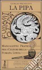 La pipa. Manualetto pratico per i cultori della fumata lenta