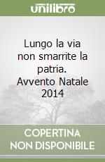 Lungo la via non smarrite la patria. Avvento Natale 2014 libro