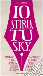 Io stiro, tu Sky. Antologia poetica moderna dei poeti inesistenti. Da «liriche al gratin» a «Poesie d'amore e di puppe» libro