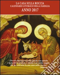 La casa sulla roccia. Calendario liturgico della famiglia 2017 libro
