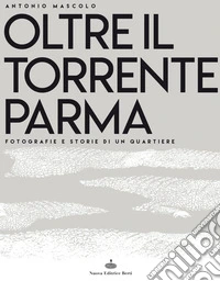 Oltre il torrente Parma. Fotografie e storie di un quartiere. Ediz. illustrata