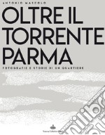 Oltre il torrente Parma. Fotografie e storie di un quartiere. Ediz. illustrata