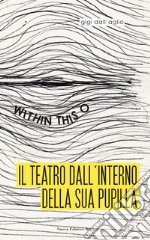 Il teatro dall'interno della sua pupilla. Within this O libro