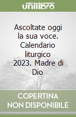Ascoltate oggi la sua voce. Calendario liturgico 2023. Madre di Dio libro