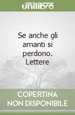 Se anche gli amanti si perdono. Lettere libro