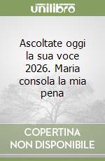 Ascoltate oggi la sua voce 2026. Maria consola la mia pena libro