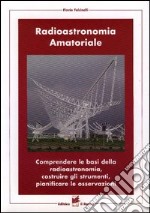 Radioastronomia amatoriale. Comprendere le basi della radioastronomia, costruire gli strumenti, pianificare le osservazioni libro