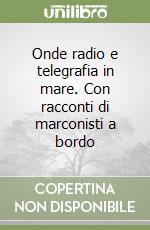 Onde radio e telegrafia in mare. Con racconti di marconisti a bordo libro