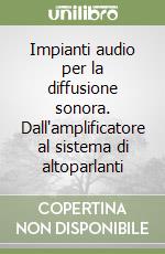 Impianti audio per la diffusione sonora. Dall'amplificatore al sistema di altoparlanti libro