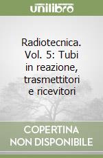 Radiotecnica. Vol. 5: Tubi in reazione, trasmettitori e ricevitori