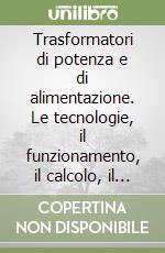 Trasformatori di potenza e di alimentazione. Le tecnologie, il funzionamento, il calcolo, il collaudo libro