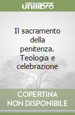 Il sacramento della penitenza. Teologia e celebrazione libro