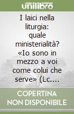 I laici nella liturgia: quale ministerialità? «Io sono in mezzo a voi come colui che serve» (Lc. 22,27) libro