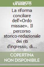 La riforma conciliare dell'«Ordo missae». Il percorso storico-redazionale dei riti d'ingresso, di offertorio e di comunione libro