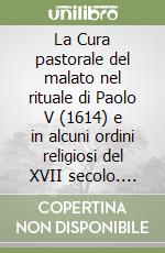 La Cura pastorale del malato nel rituale di Paolo V (1614) e in alcuni ordini religiosi del XVII secolo. Studio storico-liturgico libro