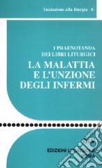 La Malattia e l'unzione degli infermi. I praenotanda dei libri liturgici libro