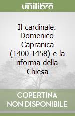 Il cardinale. Domenico Capranica (1400-1458) e la riforma della Chiesa libro