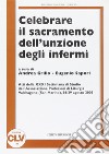 Celebrare il sacramento dell'unzione degli infermi libro