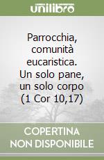 Parrocchia, comunità eucaristica. Un solo pane, un solo corpo (1 Cor 10,17) libro