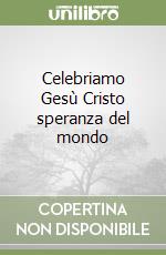 Celebriamo Gesù Cristo speranza del mondo libro