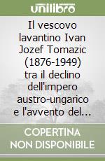 Il vescovo lavantino Ivan Jozef Tomazic (1876-1949) tra il declino dell'impero austro-ungarico e l'avvento del comunismo in Jugoslavia