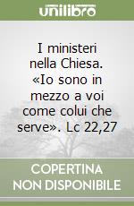 I ministeri nella Chiesa. «Io sono in mezzo a voi come colui che serve». Lc 22,27 libro