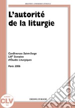 L'autorité de la liturgie. Conférences Saint-Serge 53e Semaine d'études liturgiques (Paris, 26-29 juin 2006) libro