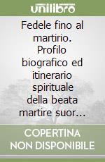 Fedele fino al martirio. Profilo biografico ed itinerario spirituale della beata martire suor Lindalva Justo de Oliveira figlia della carità di san Vincenzo de' Paol libro