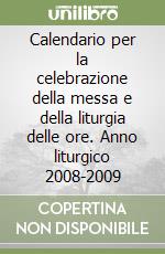 Calendario per la celebrazione della messa e della liturgia delle ore. Anno liturgico 2008-2009 libro