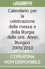 Calendario per la celebrazione della messa e della liturgia delle ore. Anno liturgico 2009/2010 libro
