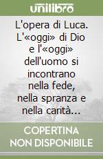 L'opera di Luca. L'«oggi» di Dio e l'«oggi» dell'uomo si incontrano nella fede, nella spranza e nella carità operosa dei credenti libro