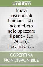 Nuovi discepoli di Emmaus. «Lo riconobbero nello spezzare il pane» (Lc 24, 35). Eucaristia e carità intellettuale libro